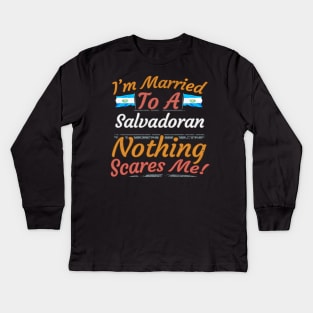 I'm Married To A Salvadoran Nothing Scares Me - Gift for Salvadoran From El Salvador Americas,Central America, Kids Long Sleeve T-Shirt